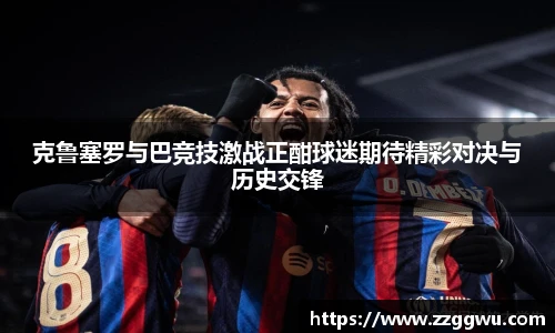 克鲁塞罗与巴竞技激战正酣球迷期待精彩对决与历史交锋