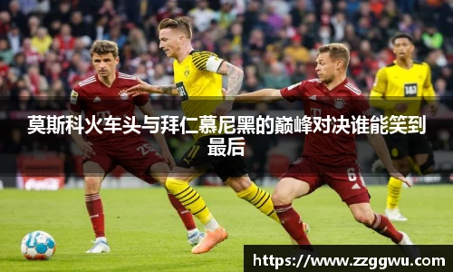 莫斯科火车头与拜仁慕尼黑的巅峰对决谁能笑到最后