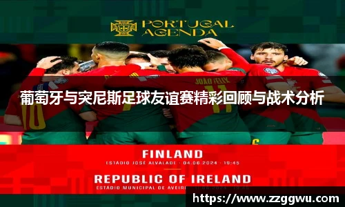 葡萄牙与突尼斯足球友谊赛精彩回顾与战术分析