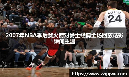 2007年NBA季后赛火箭对爵士经典全场回放精彩瞬间重温