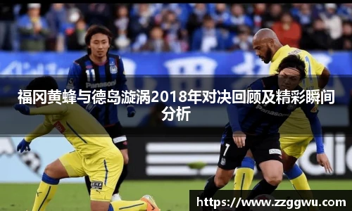 福冈黄蜂与德岛漩涡2018年对决回顾及精彩瞬间分析