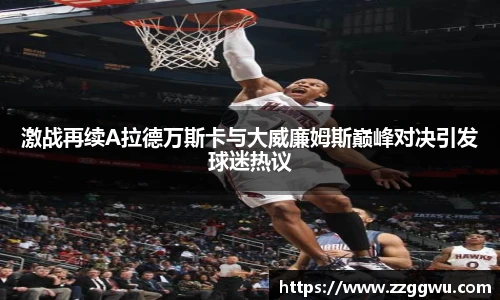 激战再续A拉德万斯卡与大威廉姆斯巅峰对决引发球迷热议