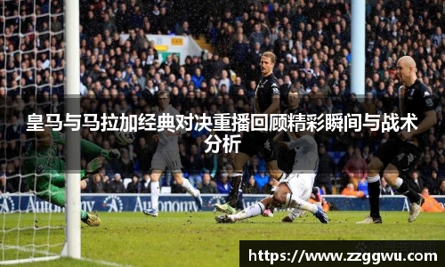 皇马与马拉加经典对决重播回顾精彩瞬间与战术分析
